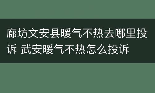 廊坊文安县暖气不热去哪里投诉 武安暖气不热怎么投诉
