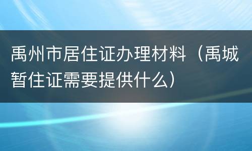 禹州市居住证办理材料（禹城暂住证需要提供什么）