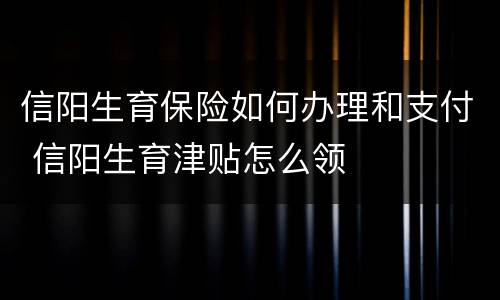 信阳生育保险如何办理和支付 信阳生育津贴怎么领