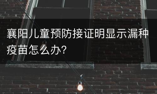 襄阳儿童预防接证明显示漏种疫苗怎么办？