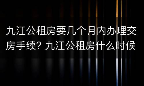 九江公租房要几个月内办理交房手续? 九江公租房什么时候交房