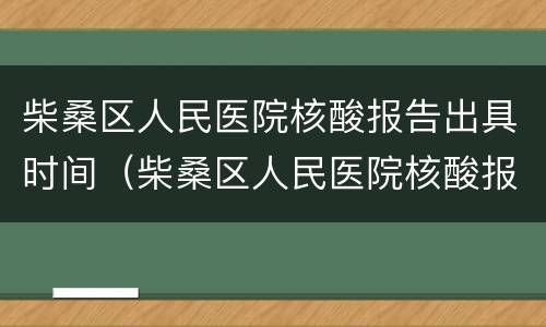 柴桑区人民医院核酸报告出具时间（柴桑区人民医院核酸报告出具时间是几点）
