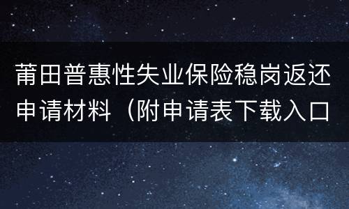 莆田普惠性失业保险稳岗返还申请材料（附申请表下载入口）