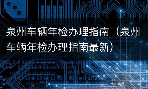 泉州车辆年检办理指南（泉州车辆年检办理指南最新）