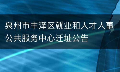 泉州市丰泽区就业和人才人事公共服务中心迁址公告