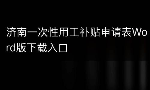 济南一次性用工补贴申请表Word版下载入口