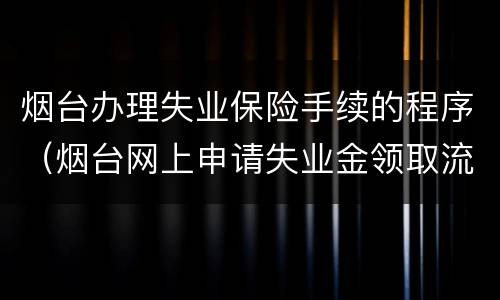 烟台办理失业保险手续的程序（烟台网上申请失业金领取流程）