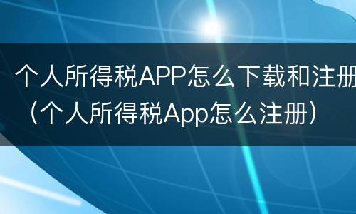 个人所得税APP怎么下载和注册（个人所得税App怎么注册）