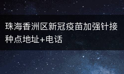 珠海香洲区新冠疫苗加强针接种点地址+电话
