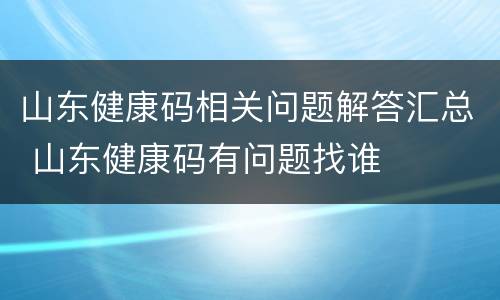 山东健康码相关问题解答汇总 山东健康码有问题找谁