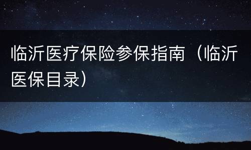 临沂医疗保险参保指南（临沂医保目录）