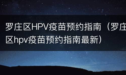 罗庄区HPV疫苗预约指南（罗庄区hpv疫苗预约指南最新）