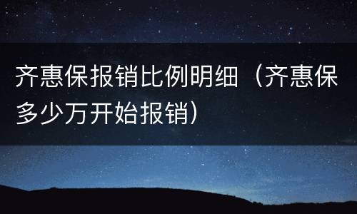 齐惠保报销比例明细（齐惠保多少万开始报销）