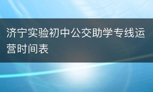 济宁实验初中公交助学专线运营时间表