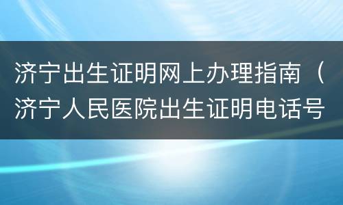 济宁出生证明网上办理指南（济宁人民医院出生证明电话号码）