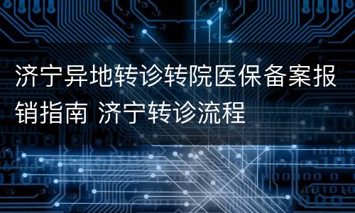 济宁异地转诊转院医保备案报销指南 济宁转诊流程