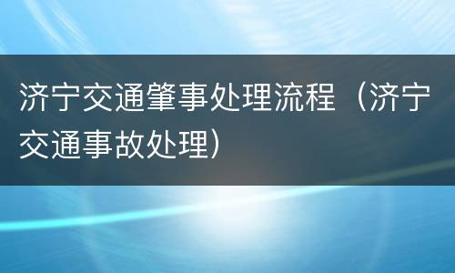 济宁交通肇事处理流程（济宁交通事故处理）