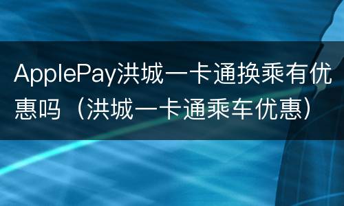 ApplePay洪城一卡通换乘有优惠吗（洪城一卡通乘车优惠）