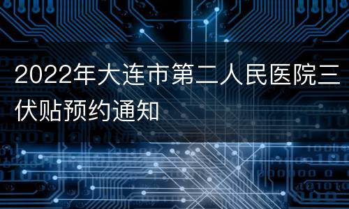 2022年大连市第二人民医院三伏贴预约通知