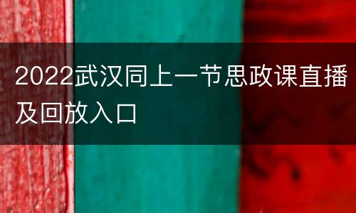2022武汉同上一节思政课直播及回放入口