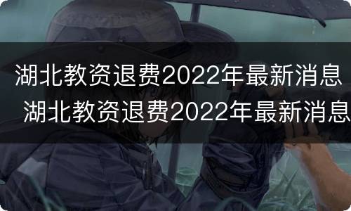 湖北教资退费2022年最新消息 湖北教资退费2022年最新消息查询