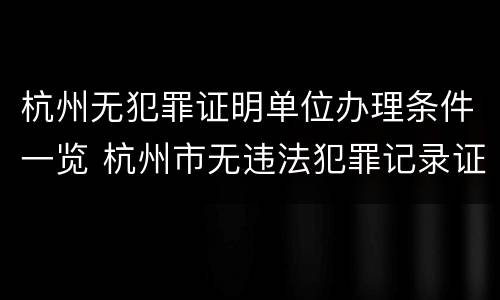 杭州无犯罪证明单位办理条件一览 杭州市无违法犯罪记录证明