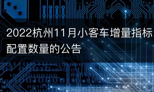 2022杭州11月小客车增量指标配置数量的公告