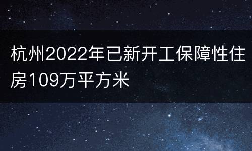 杭州2022年已新开工保障性住房109万平方米