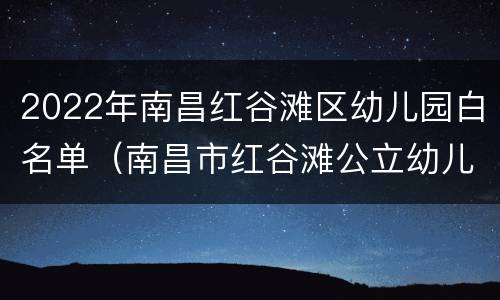 2022年南昌红谷滩区幼儿园白名单（南昌市红谷滩公立幼儿园名单）