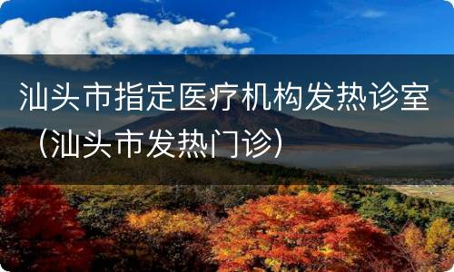 汕头市指定医疗机构发热诊室（汕头市发热门诊）