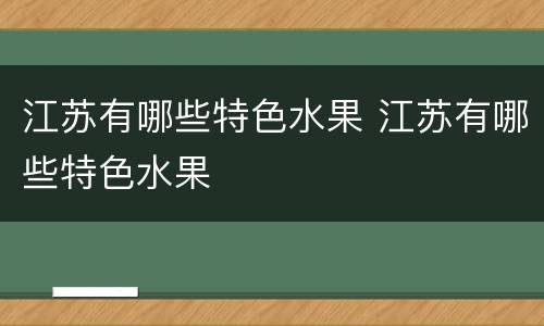 江苏有哪些特色水果 江苏有哪些特色水果