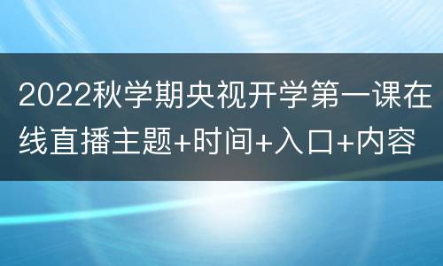 2022秋学期央视开学第一课在线直播主题+时间+入口+内容