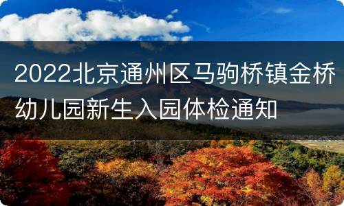2022北京通州区马驹桥镇金桥幼儿园新生入园体检通知