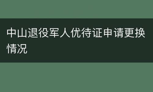 中山退役军人优待证申请更换情况