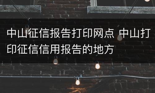 中山征信报告打印网点 中山打印征信信用报告的地方