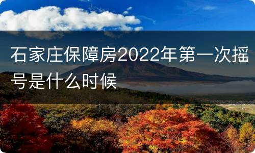 石家庄保障房2022年第一次摇号是什么时候