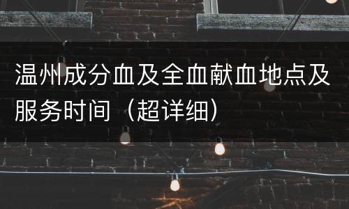 温州成分血及全血献血地点及服务时间（超详细）