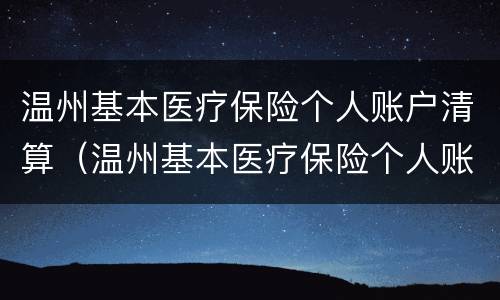 温州基本医疗保险个人账户清算（温州基本医疗保险个人账户清算流程）