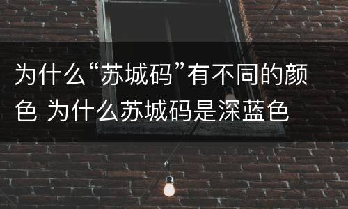 为什么“苏城码”有不同的颜色 为什么苏城码是深蓝色