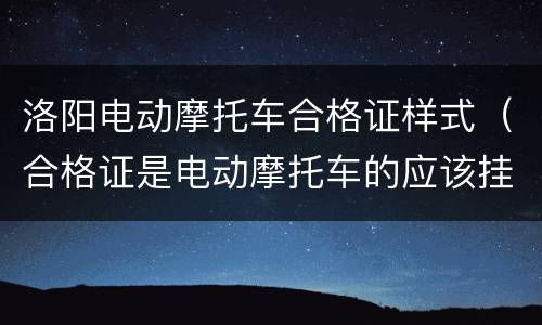 洛阳电动摩托车合格证样式（合格证是电动摩托车的应该挂什么牌子?）