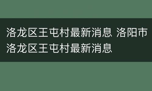 洛龙区王屯村最新消息 洛阳市洛龙区王屯村最新消息