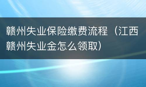 赣州失业保险缴费流程（江西赣州失业金怎么领取）