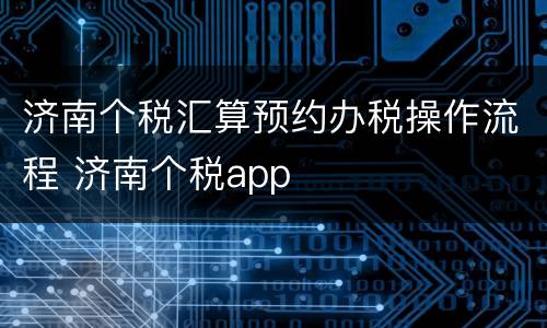 济南个税汇算预约办税操作流程 济南个税app
