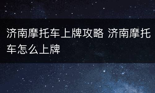 济南摩托车上牌攻略 济南摩托车怎么上牌