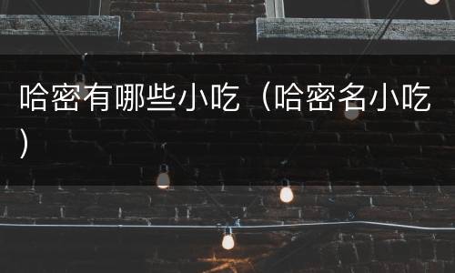 哈密有哪些小吃（哈密名小吃）