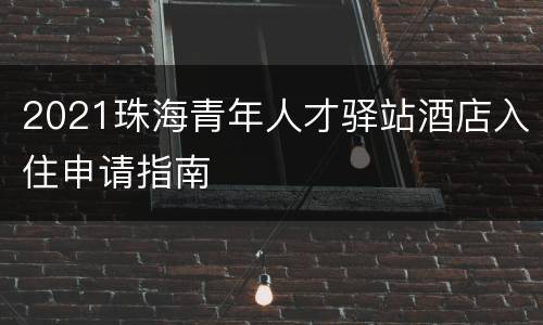 2021珠海青年人才驿站酒店入住申请指南