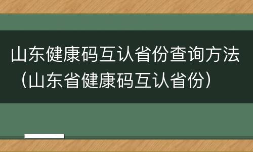 山东健康码互认省份查询方法（山东省健康码互认省份）