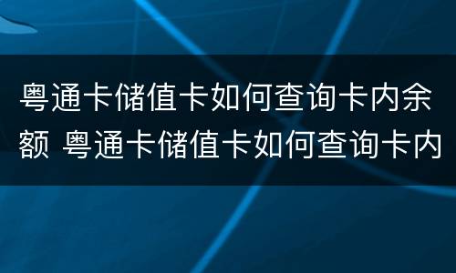 粤通卡储值卡如何查询卡内余额 粤通卡储值卡如何查询卡内余额情况