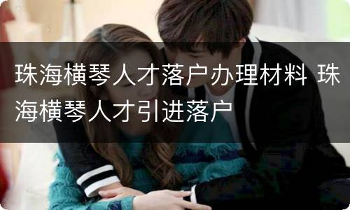 珠海横琴人才落户办理材料 珠海横琴人才引进落户