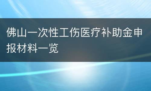 佛山一次性工伤医疗补助金申报材料一览